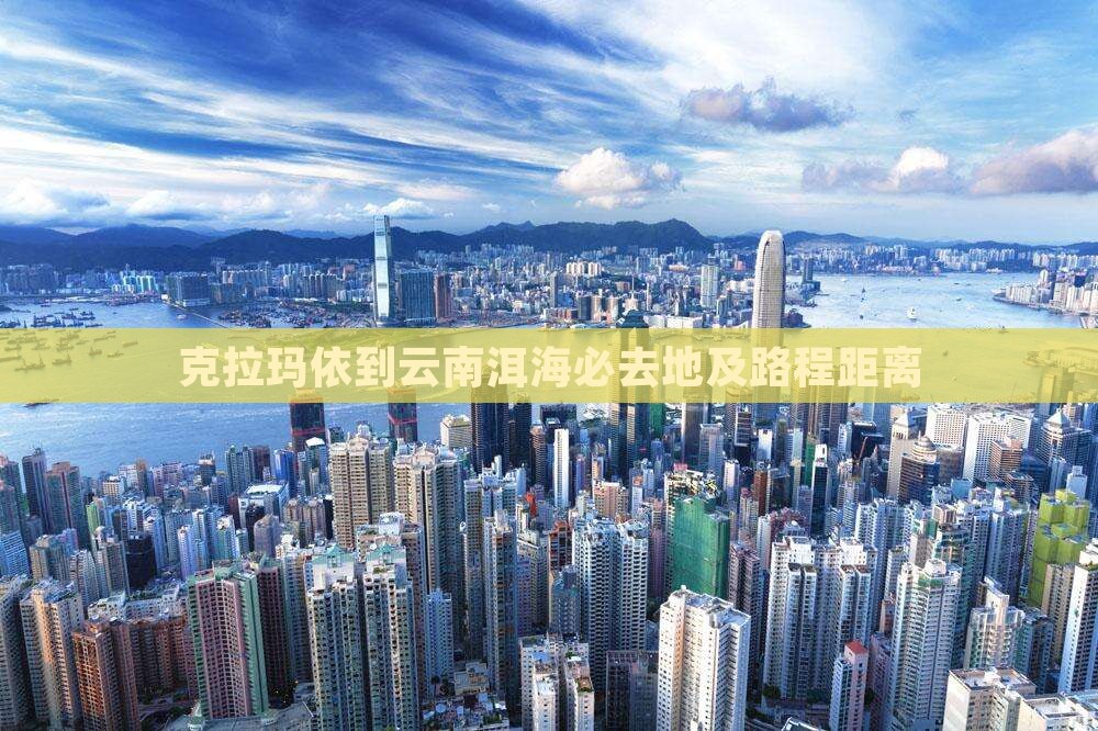 克拉玛依到云南洱海必去地及路程距离