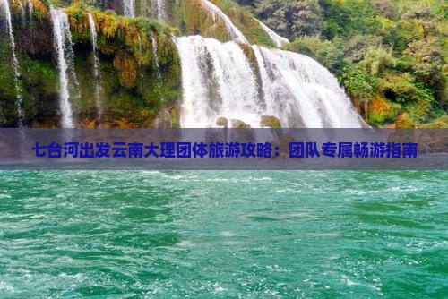 七台河出发云南大理团体旅游攻略：团队专属畅游指南