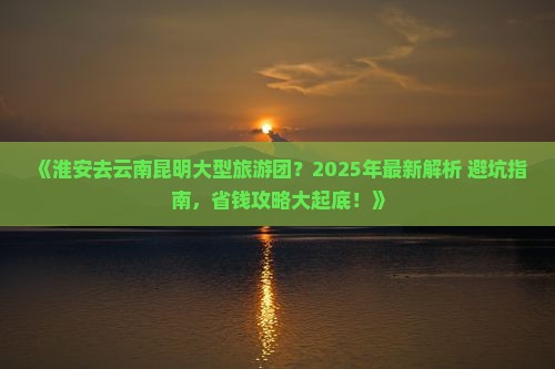 淮安去云南昆明大型旅游团