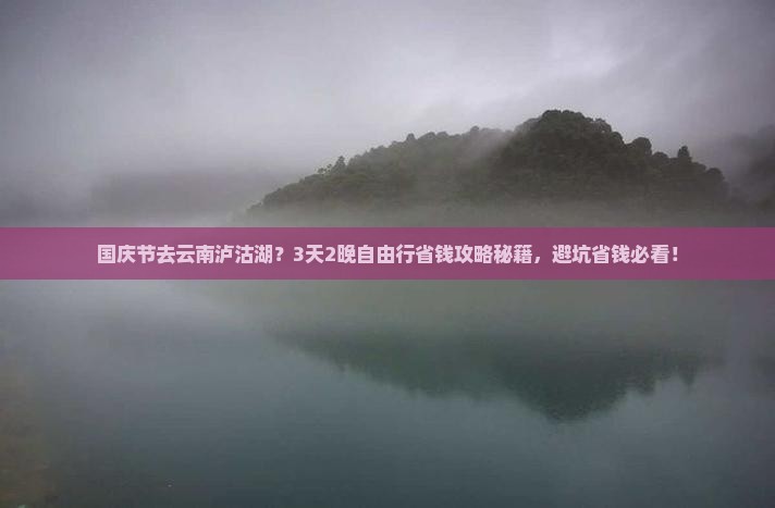 国庆节到云南泸沽湖旅行社