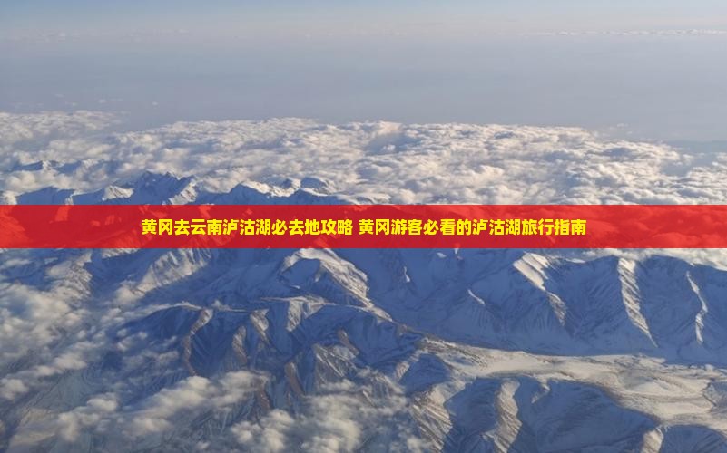黄冈去云南泸沽湖必去地