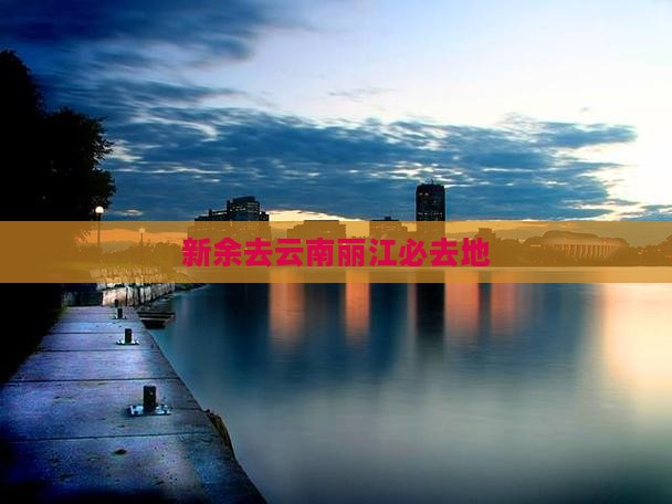 新余去云南丽江必去地