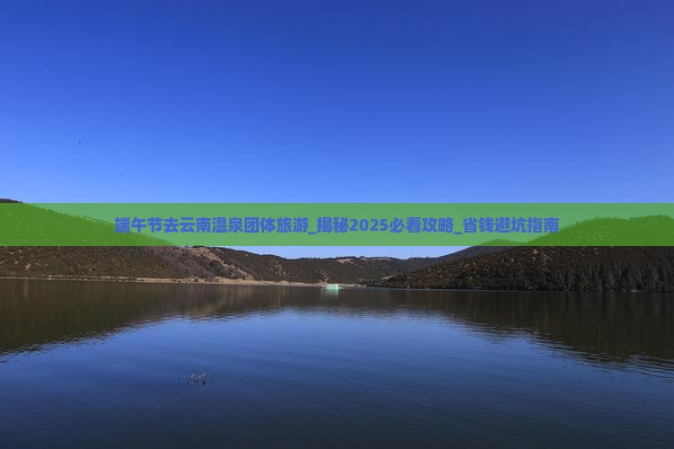 端午节去云南温泉团体旅游