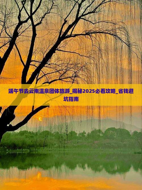 端午节去云南温泉团体旅游