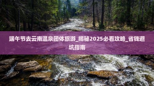 端午节去云南温泉团体旅游