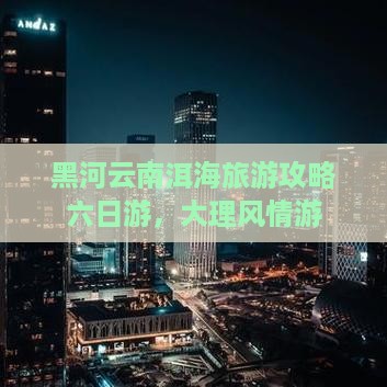 黑河去云南洱海六日游