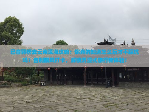巴音郭楞去云南洱海攻略