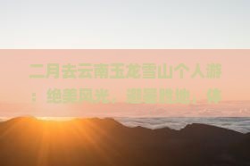 二月去云南玉龙雪山个人游