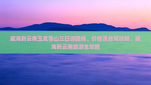 威海到云南玉龙雪山三日游