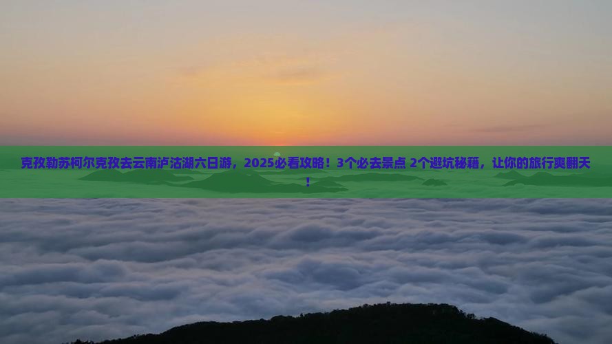 克孜勒苏柯尔克孜去云南泸沽湖六日游