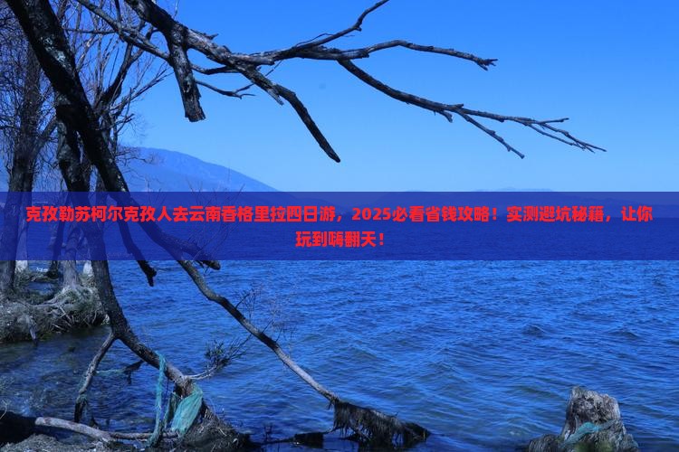 克孜勒苏柯尔克孜去云南香格里拉四日游