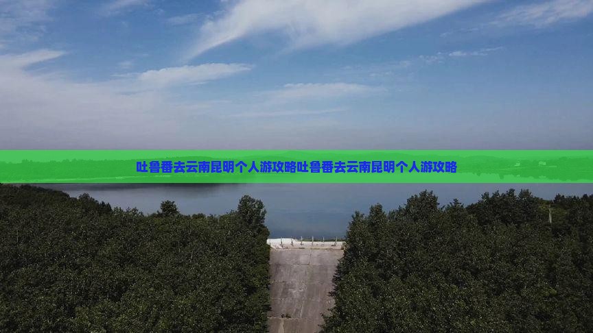 吐鲁番去云南昆明个人游