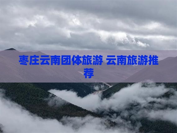 枣庄去云南团体旅游