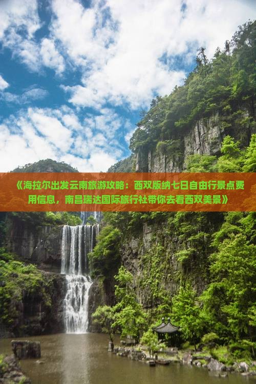 《海拉尔出发云南旅游攻略：西双版纳七日自由行景点费用信息，南昌瑞达国际旅行社带你去看西双美景》