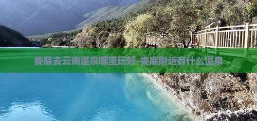 娄底去云南温泉哪里玩好-娄底附近有什么温泉