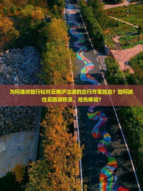 为何潍坊旅行社对云南泸沽湖的出行方案如此？如何抓住后旅游热浪，抢先体验？