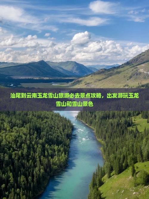 汕尾到云南玉龙雪山旅游必去景点攻略，出发游玩玉龙雪山和雪山景色