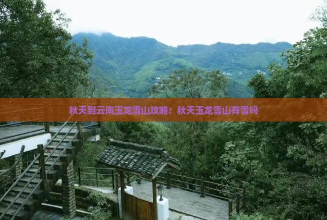 秋天到云南玉龙雪山攻略：秋天玉龙雪山有雪吗