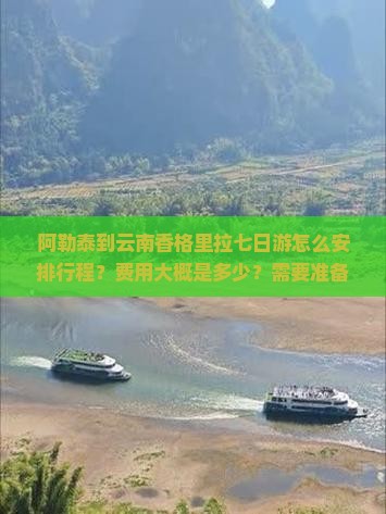 阿勒泰到云南香格里拉七日游怎么安排行程？费用大概是多少？需要准备什么？