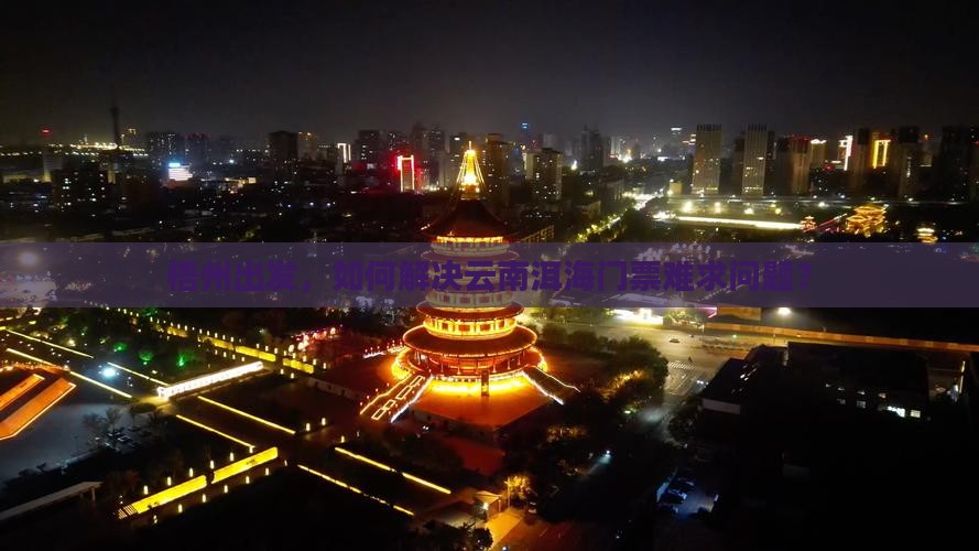 梧州出发，如何解决云南洱海门票难求问题？