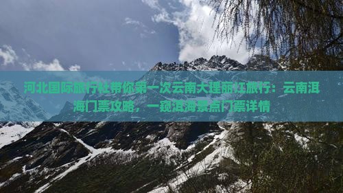 河北国际旅行社带你第一次云南大理丽江旅行：云南洱海门票攻略，一窥洱海景点门票详情