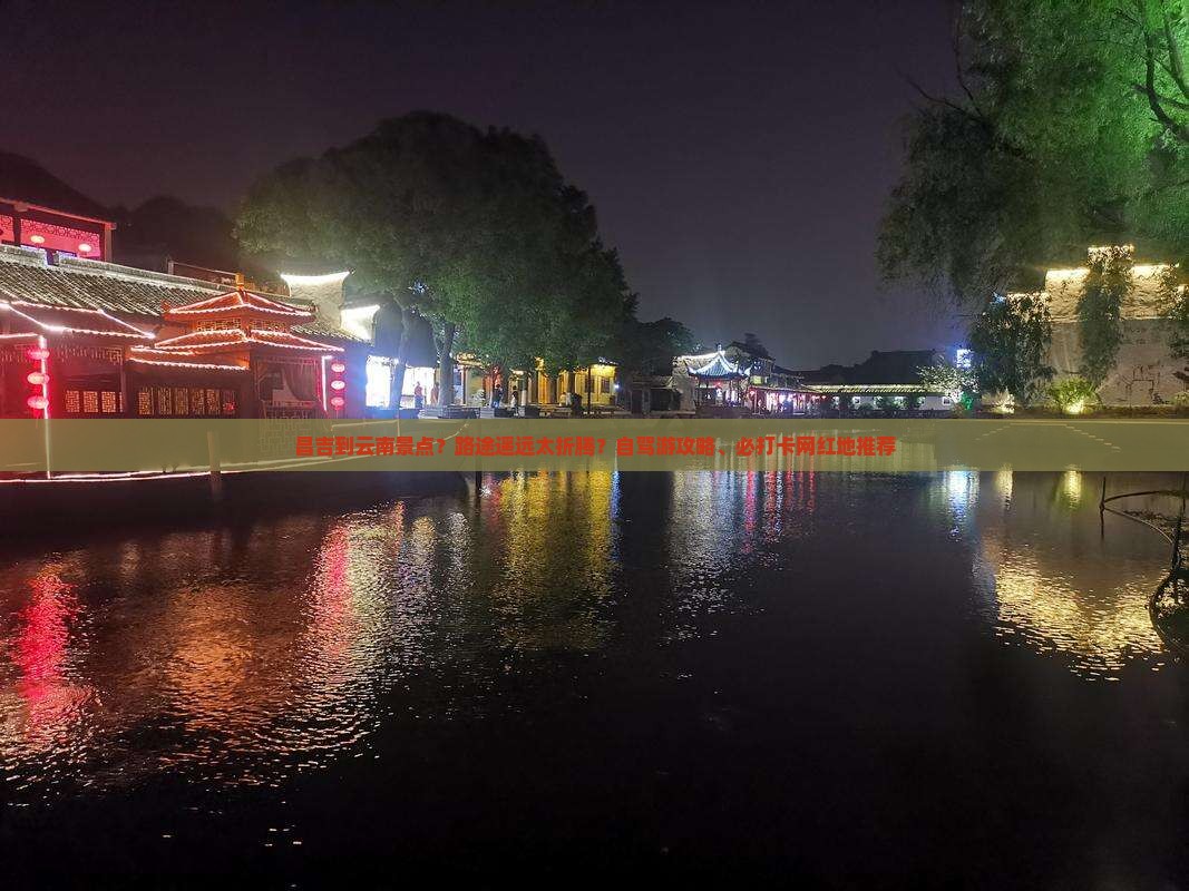 昌吉到云南景点？路途遥远太折腾？自驾游攻略、必打卡网红地推荐