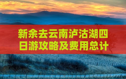 新余去云南泸沽湖四日游攻略及费用总计