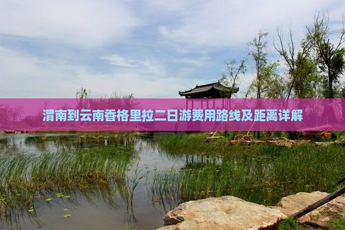 渭南到云南香格里拉二日游费用路线及距离详解