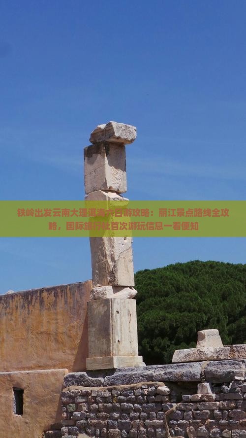 铁岭出发云南大理洱海六日游攻略：丽江景点路线全攻略，国际旅行社首次游玩信息一看便知