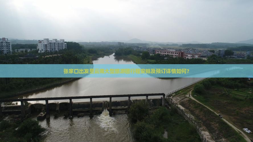 张家口出发至云南大型旅游团行程安排及预订详情如何？