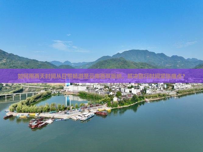 如何用两天时间从日照畅游至云南西双版纳，解决旅行时间紧张痛点？