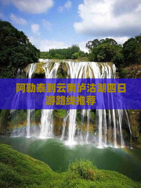 阿勒泰到云南泸沽湖四日游路线推荐