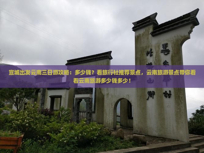宣城出发云南三日游攻略：多少钱？看旅行社推荐景点，云南旅游景点带你看看云南旅游多少钱多少！