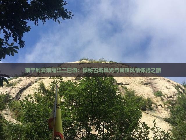 南宁到云南丽江二日游：探秘古城风光与民族风情体验之旅