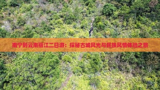 南宁到云南丽江二日游：探秘古城风光与民族风情体验之旅