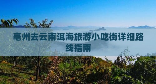 亳州去云南洱海旅游小吃街详细路线指南