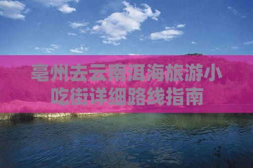亳州去云南洱海旅游小吃街详细路线指南