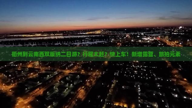 衢州到云南西双版纳二日游?行程太赶?快上车!新增露营、旅拍元素 衢州到云南西双版纳二日游?行程太赶?快上车!新增露营、旅拍元素