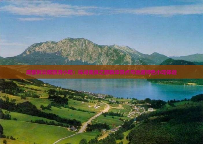 成都到云南旅游小吃：探寻美食之旅精华景点与地道特色小吃体验
