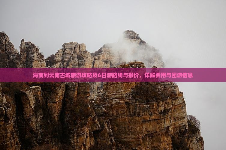 海南到云南古城旅游攻略及6日游路线与报价，详解费用与团游信息