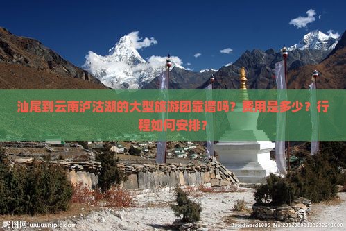 汕尾到云南泸沽湖的大型旅游团靠谱吗？费用是多少？行程如何安排？