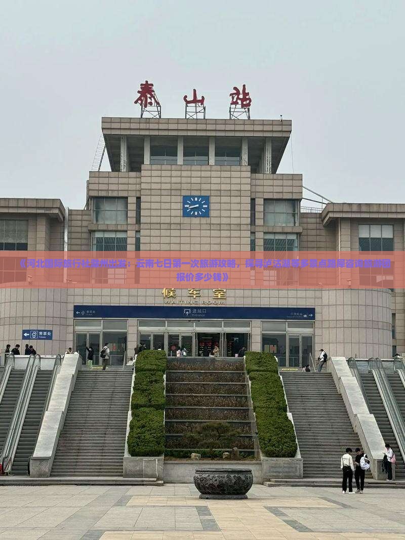 《河北国际旅行社滁州出发：云南七日第一次旅游攻略，探寻泸沽湖等多景点路犀咨询旅游团报价多少钱》