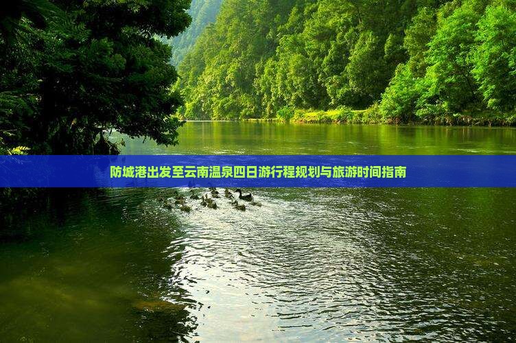 防城港出发至云南温泉四日游行程规划与旅游时间指南