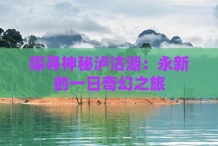 探寻神秘泸沽湖：永新的一日奇幻之旅