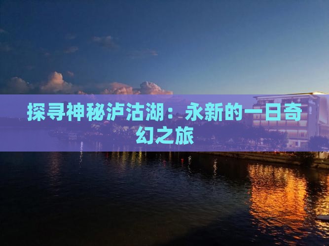 探寻神秘泸沽湖：永新的一日奇幻之旅