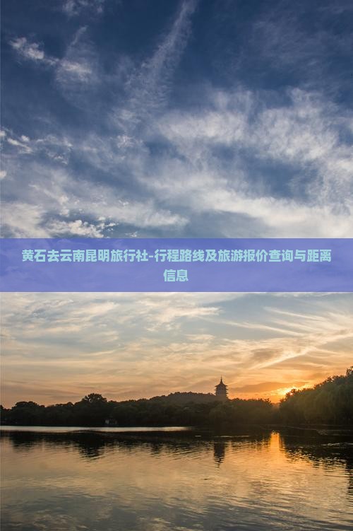 黄石去云南昆明旅行社-行程路线及旅游报价查询与距离信息