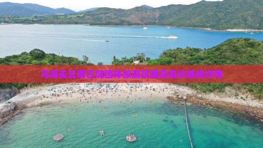 乌海去云南古城团体旅游攻略及报价路线详情