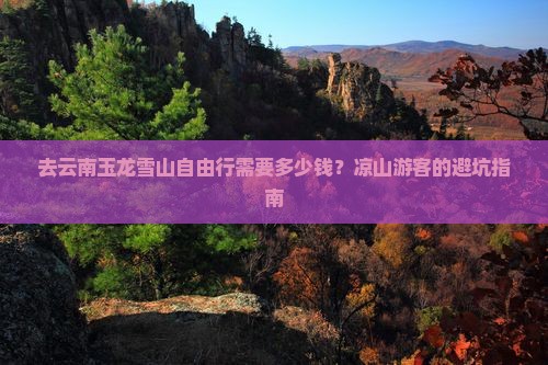 去云南玉龙雪山自由行需要多少钱？凉山游客的避坑指南