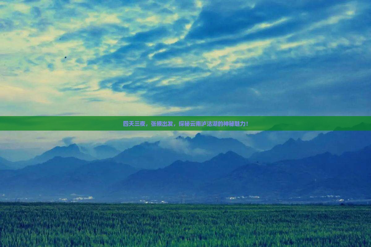 四天三夜，张掖出发，探秘云南泸沽湖的神秘魅力！