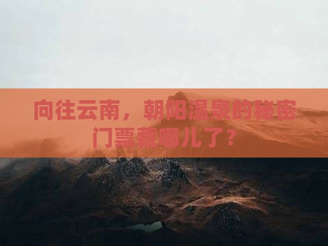 向往云南，朝阳温泉的秘密门票藏哪儿了？